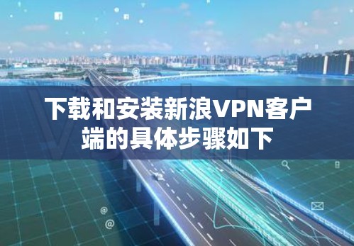 下载和安装新浪VPN客户端的具体步骤如下 下载和安装新浪VPN客户端的具体步骤如下