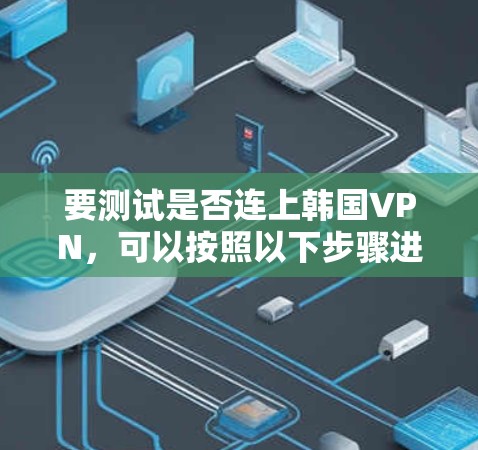 要测试是否连上韩国VPN,可以按照以下步骤进行 要测试是否连上韩国VPN,可以按照以下步骤进行