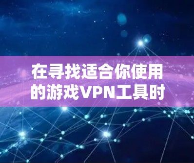 在寻找适合你使用的游戏VPN工具时,可以按照以下步骤进行 在寻找适合你使用的游戏VPN工具时,可以按照以下步骤进行