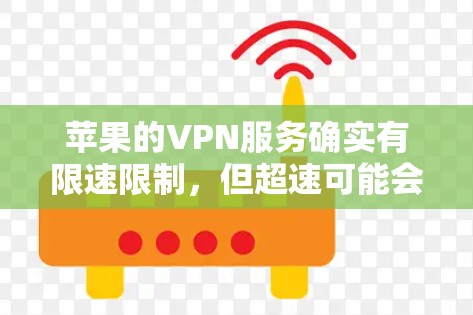 苹果的VPN服务确实有限速限制，但超速可能会对网络表现造成负面影响，甚至导致数据丢失。以下是一些建议和考虑因素
