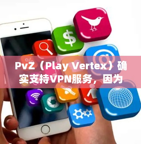 PvZ(Play Vertex)确实支持VPN服务,因为它是一个在线游戏平台,玩家可以通过VPN来连接到PvZ的服务器。以下是一些常用的VPN服务,您可以选择其中一种或多种 PvZ(Play Vertex)确实支持VPN服务,因为它是一个在线游戏平台,玩家可以通过VPN来连接到PvZ的服务器。以下是一些常用的VPN服务,您可以选择其中一种或多种
