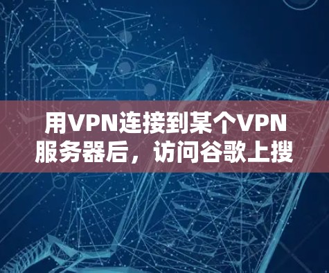 用VPN连接到某个VPN服务器后，访问谷歌上搜索是可以的，因为VPN主要保护用户的数据和网络安全，不会影响到服务器的正常运行。以下是一些关键点来说明