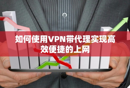 如何使用VPN带代理实现高效便捷的上网 如何使用VPN带代理实现高效便捷的上网