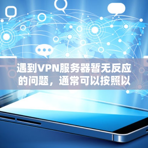 遇到VPN服务器暂无反应的问题，通常可以按照以下步骤进行排查和解决