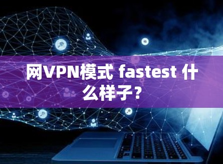 网VPN模式 fastest 什么样子? 网VPN模式 fastest 什么样子?