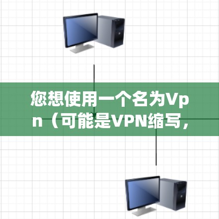 您想使用一个名为Vpn(可能是VPN缩写,但Vernon、Verkos等公司提供类似的 VPN 应用程序)的客户端,这个应用可能需要您配置和使用。以下是使用此类 VPN 应用程序的步骤,以及注意事项 您想使用一个名为Vpn(可能是VPN缩写,但Vernon、Verkos等公司提供类似的 VPN 应用程序)的客户端,这个应用可能需要您配置和使用。以下是使用此类 VPN 应用程序的步骤,以及注意事项