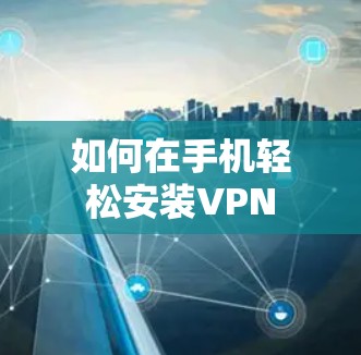 如何在手机轻松安装VPN 如何在手机轻松安装VPN