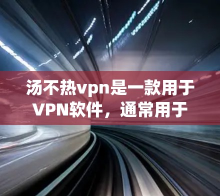汤不热vpn是一款用于VPN软件,通常用于修改或修复漏洞。如果您需要修改或修复该软件,请按照以下步骤操作 汤不热vpn是一款用于VPN软件,通常用于修改或修复漏洞。如果您需要修改或修复该软件,请按照以下步骤操作