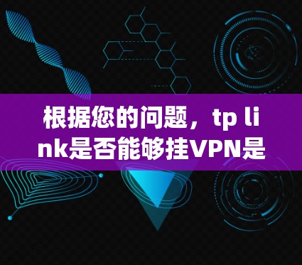 根据您的问题，tp link是否能够挂VPN是一个需要具体分析的领域。以下是一些可能的解释