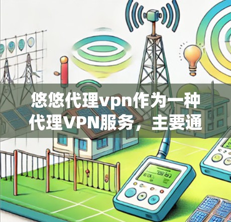 悠悠代理vpn作为一种代理VPN服务,主要通过代理热门VPN网站来提供服务,具有较高的安全性和灵活性。以下是对其进行全面的分析 悠悠代理vpn作为一种代理VPN服务,主要通过代理热门VPN网站来提供服务,具有较高的安全性和灵活性。以下是对其进行全面的分析