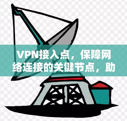 VPN接入点,保障网络连接的关键节点,助您轻松享受 secure 网络 VPN接入点,保障网络连接的关键节点,助您轻松享受 secure 网络