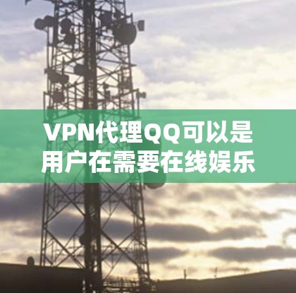VPN代理QQ可以是用户在需要在线娱乐或视频会议时使用的一种替代方式,结合了VPN和QQ的结合使用。以下是关于如何使用VPN代理QQ的一些关键点和步骤 VPN代理QQ可以是用户在需要在线娱乐或视频会议时使用的一种替代方式,结合了VPN和QQ的结合使用。以下是关于如何使用VPN代理QQ的一些关键点和步骤