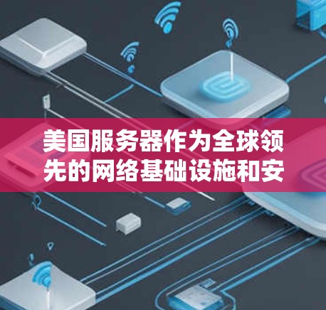 美国服务器作为全球领先的网络基础设施和安全技术提供商之一，提供了一种强大的VPN解决方案。以下是一些关键点