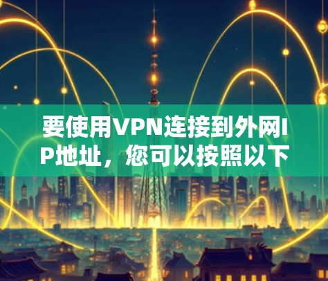 要使用VPN连接到外网IP地址，您可以按照以下步骤操作
