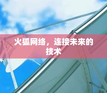 火狐网络，连接未来的技术