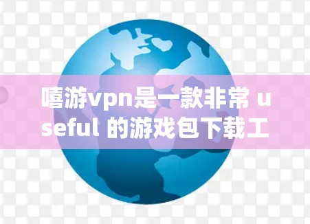 嘻游vpn是一款非常 useful 的游戏包下载工具,支持在多种设备和平台下载游戏包。以下是嘻游vpn的基本使用方法和步骤 嘻游vpn是一款非常 useful 的游戏包下载工具,支持在多种设备和平台下载游戏包。以下是嘻游vpn的基本使用方法和步骤