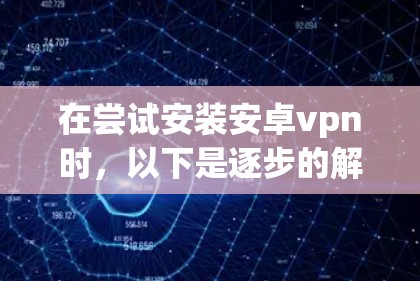 在尝试安装安卓vpn时,以下是逐步的解决方案 在尝试安装安卓vpn时,以下是逐步的解决方案