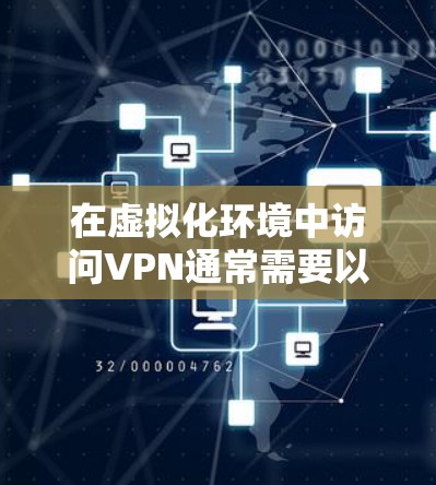 在虚拟化环境中访问VPN通常需要以下步骤和考虑 在虚拟化环境中访问VPN通常需要以下步骤和考虑