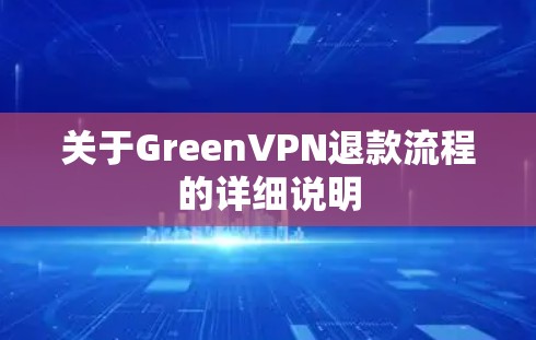 关于GreenVPN退款流程的详细说明 关于GreenVPN退款流程的详细说明