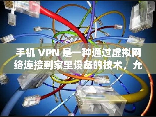 手机 VPN 是一种通过虚拟网络连接到家里设备的技术,允许用户在家中使用手机进行在线操作。以下是关于手机 VPN 的详细信息 手机 VPN 是一种通过虚拟网络连接到家里设备的技术,允许用户在家中使用手机进行在线操作。以下是关于手机 VPN 的详细信息