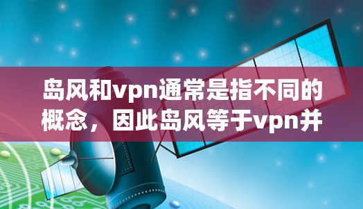 岛风和vpn通常是指不同的概念,因此岛风等于vpn并不成立。以下是它们各自的意思 岛风和vpn通常是指不同的概念,因此岛风等于vpn并不成立。以下是它们各自的意思