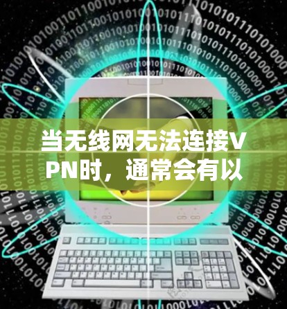 当无线网无法连接VPN时,通常会有以下几个原因导致 当无线网无法连接VPN时,通常会有以下几个原因导致