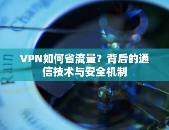 VPN如何省流量?背后的通信技术与安全机制 VPN如何省流量?背后的通信技术与安全机制