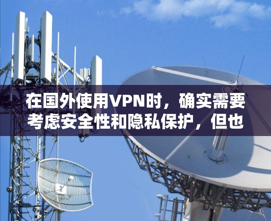 在国外使用VPN时,确实需要考虑安全性和隐私保护,但也不能完全替代真实网络的访问。以下是使用VPN的建议 在国外使用VPN时,确实需要考虑安全性和隐私保护,但也不能完全替代真实网络的访问。以下是使用VPN的建议