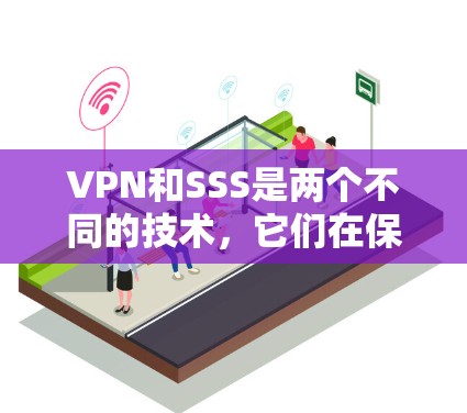 VPN和SSS是两个不同的技术,它们在保护数据和网络环境方面有不同的作用和用途。以下是它们的区别 VPN和SSS是两个不同的技术,它们在保护数据和网络环境方面有不同的作用和用途。以下是它们的区别