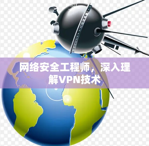 网络安全工程师,深入理解VPN技术 网络安全工程师,深入理解VPN技术