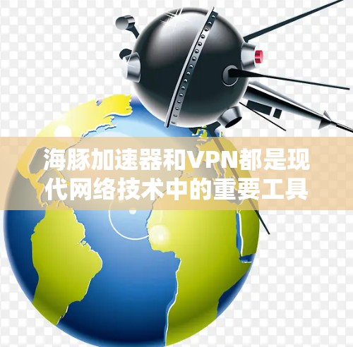 海豚加速器和VPN都是现代网络技术中的重要工具,但它们有不同的用途和特点。以下是详细的解释 海豚加速器和VPN都是现代网络技术中的重要工具,但它们有不同的用途和特点。以下是详细的解释