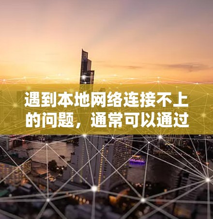 遇到本地网络连接不上的问题,通常可以通过以下步骤进行排查和解决 遇到本地网络连接不上的问题,通常可以通过以下步骤进行排查和解决