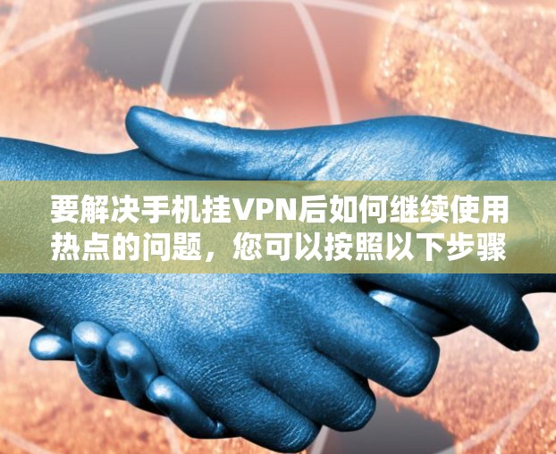 要解决手机挂VPN后如何继续使用热点的问题,您可以按照以下步骤操作 要解决手机挂VPN后如何继续使用热点的问题,您可以按照以下步骤操作