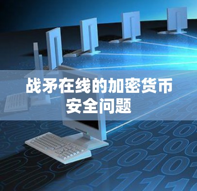 战矛在线的加密货币安全问题 战矛在线的加密货币安全问题