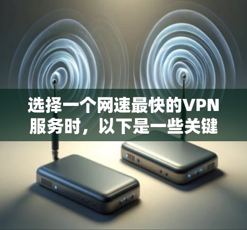 选择一个网速最快的VPN服务时,以下是一些关键步骤和建议 选择一个网速最快的VPN服务时,以下是一些关键步骤和建议