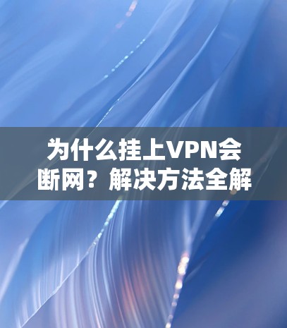 为什么挂上VPN会断网?解决方法全解析 为什么挂上VPN会断网?解决方法全解析