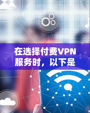 在选择付费VPN服务时,以下是一些关键考虑因素和建议,帮助你做出明智的决定 在选择付费VPN服务时,以下是一些关键考虑因素和建议,帮助你做出明智的决定