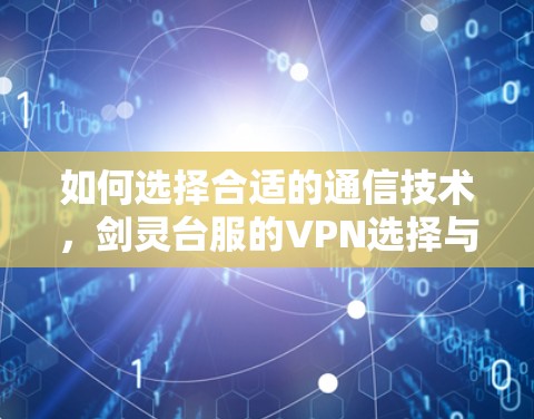 如何选择合适的通信技术，剑灵台服的VPN选择与推荐