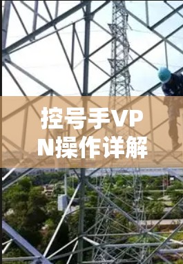 控号手VPN操作详解 控号手VPN操作详解