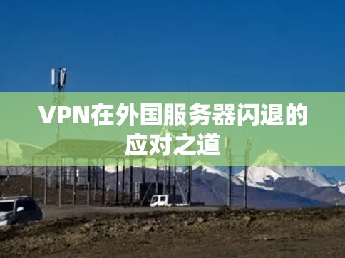 VPN在外国服务器闪退的应对之道 VPN在外国服务器闪退的应对之道