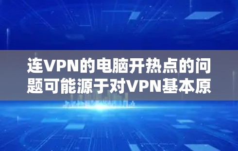 连VPN的电脑开热点的问题可能源于对VPN基本原理的理解或使用某些VPN软件时的特殊配置。以下是详细的解决方案