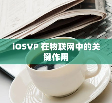 iOSVP 在物联网中的关键作用 iOSVP 在物联网中的关键作用