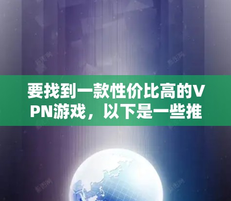 要找到一款性价比高的VPN游戏,以下是一些推荐 要找到一款性价比高的VPN游戏,以下是一些推荐