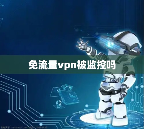 免流量vpn被监控吗 免流量vpn被监控吗