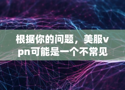 根据你的问题,美服vpn可能是一个不常见的软件名称,因此我无法提供具体的费用信息。以下是一些通用的VPN软件价格和使用建议,供你参考 根据你的问题,美服vpn可能是一个不常见的软件名称,因此我无法提供具体的费用信息。以下是一些通用的VPN软件价格和使用建议,供你参考