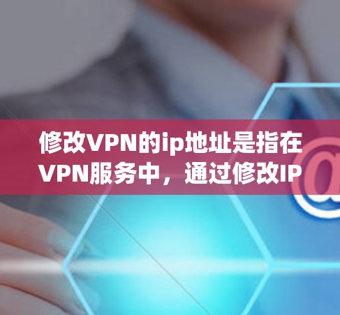 修改VPN的ip地址是指在VPN服务中,通过修改IP地址来解决连接问题,可能是由于IP地址冲突或其他原因导致的。以下是一些常见的步骤和注意事项,帮助您修改VPN的ip地址 修改VPN的ip地址是指在VPN服务中,通过修改IP地址来解决连接问题,可能是由于IP地址冲突或其他原因导致的。以下是一些常见的步骤和注意事项,帮助您修改VPN的ip地址