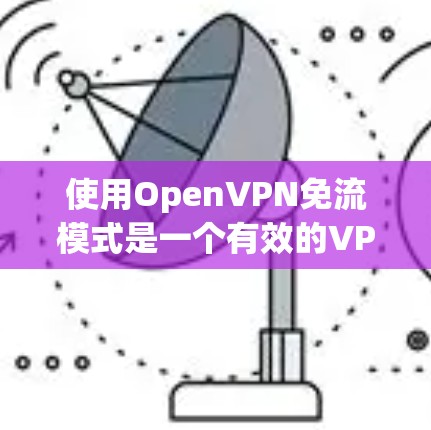 使用OpenVPN免流模式是一个有效的VPN连接保护措施,可以帮助你避免攻击者监控和访问目标网站。以下是详细的步骤指南,帮助你理解和应用OpenVPN免流模式 使用OpenVPN免流模式是一个有效的VPN连接保护措施,可以帮助你避免攻击者监控和访问目标网站。以下是详细的步骤指南,帮助你理解和应用OpenVPN免流模式