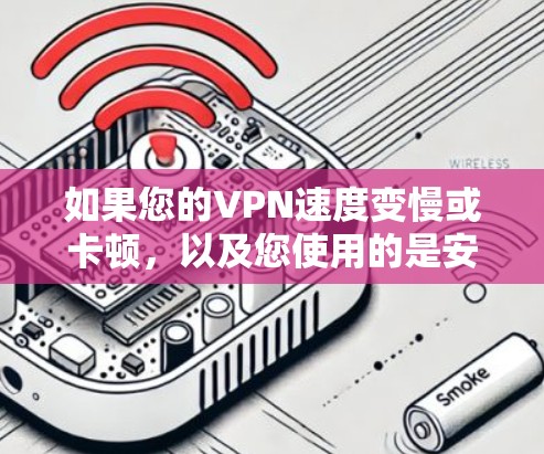 如果您的VPN速度变慢或卡顿,以及您使用的是安卓设备,以下是一些建议和步骤,以帮助您解决问题 如果您的VPN速度变慢或卡顿,以及您使用的是安卓设备,以下是一些建议和步骤,以帮助您解决问题
