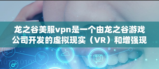 龙之谷美服vpn是一个由龙之谷游戏公司开发的虚拟现实（VR）和增强现实（AR）设备，结合了美服和VPN功能。以下是关于该项目的详细分析