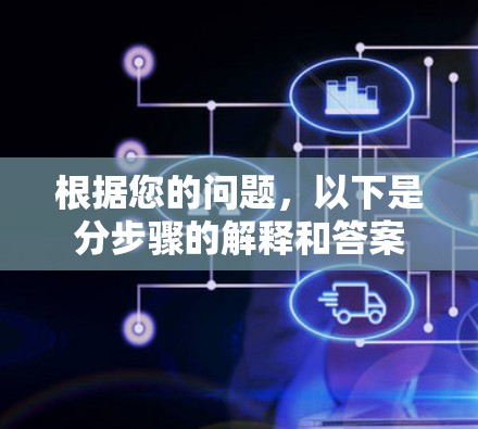 根据您的问题,以下是分步骤的解释和答案 根据您的问题,以下是分步骤的解释和答案